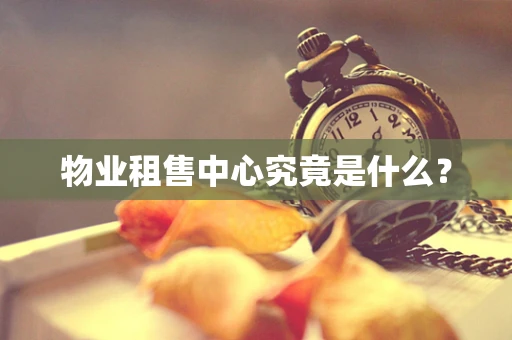 物业租售中心究竟是什么？