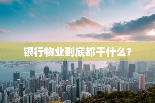银行物业到底都干什么？