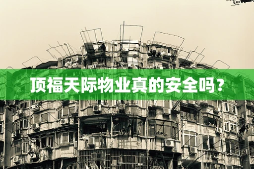 顶福天际物业真的安全吗？