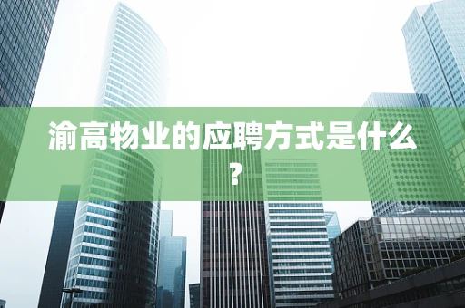 渝高物业的应聘方式是什么？