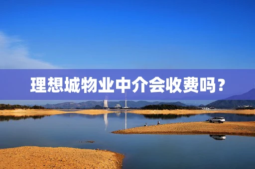 理想城物业中介会收费吗？