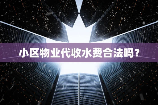 小区物业代收水费合法吗？