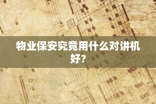 物业保安究竟用什么对讲机好？