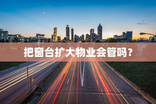 把窗台扩大物业会管吗？