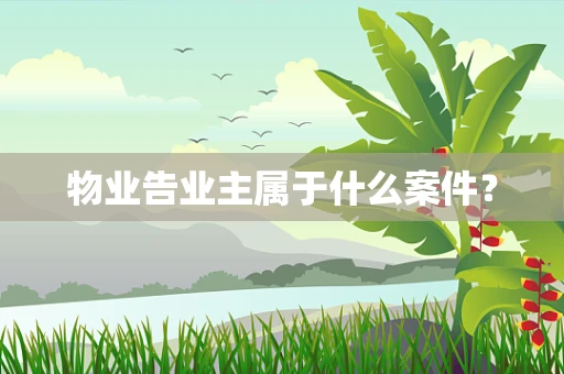 物业告业主属于什么案件？
