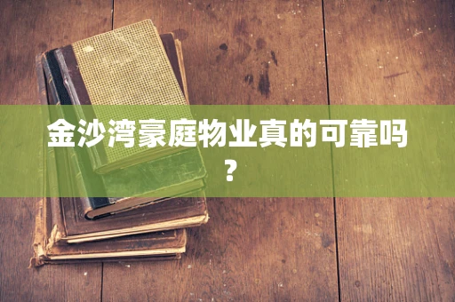 金沙湾豪庭物业真的可靠吗？