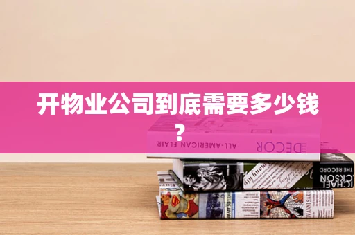 开物业公司到底需要多少钱？