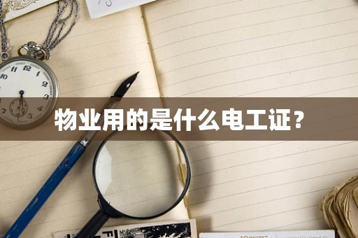 物业用的是什么电工证？