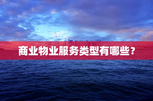 商业物业服务类型有哪些？