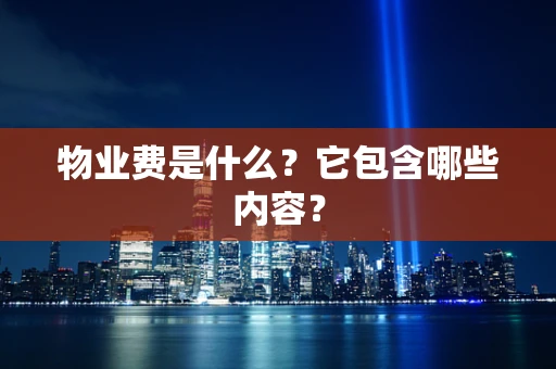 物业费是什么？它包含哪些内容？