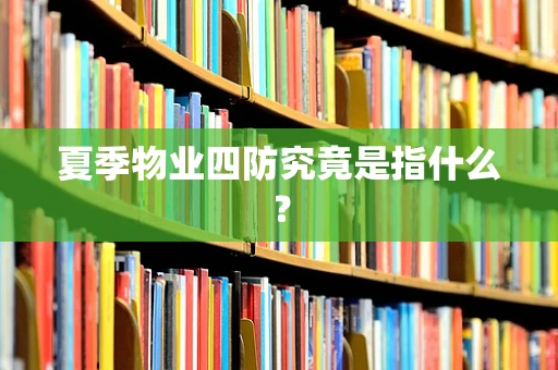 夏季物业四防究竟是指什么？