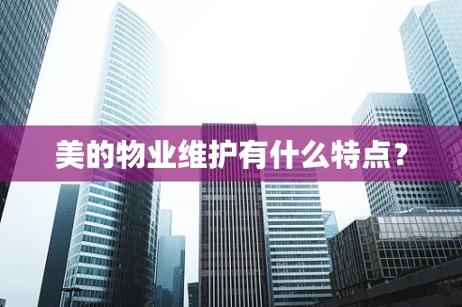 美的物业维护有什么特点？