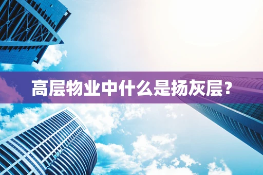 高层物业中什么是扬灰层？