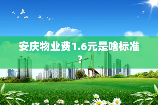 安庆物业费1.6元是啥标准？