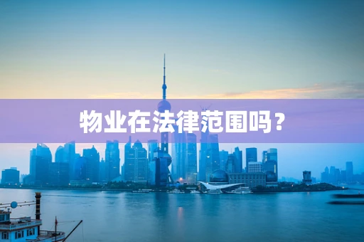 物业在法律范围吗？