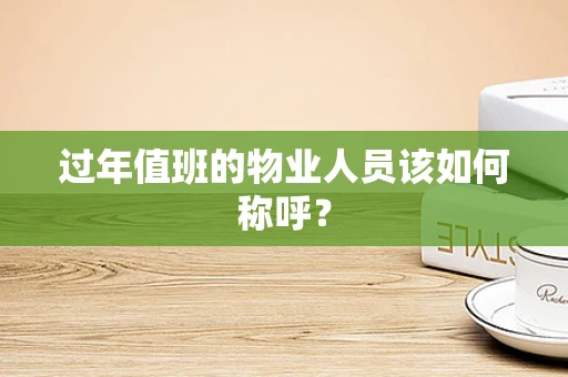 过年值班的物业人员该如何称呼？