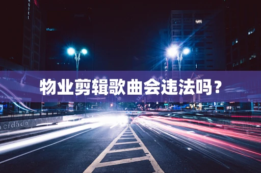 物业剪辑歌曲会违法吗？