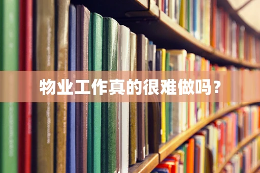 物业工作真的很难做吗？