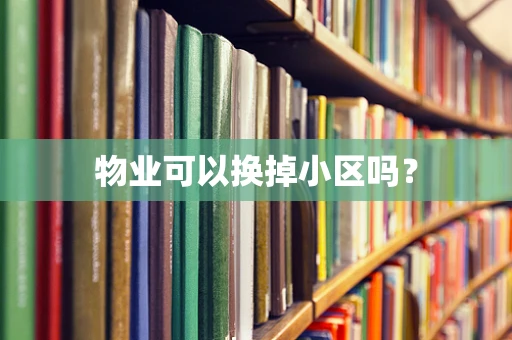 物业可以换掉小区吗？