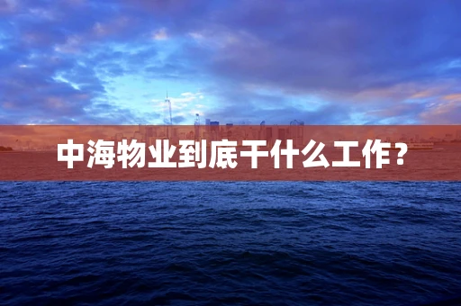 中海物业到底干什么工作？