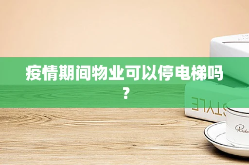 疫情期间物业可以停电梯吗？