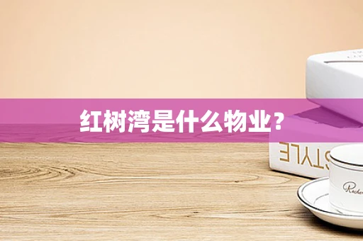 红树湾是什么物业？