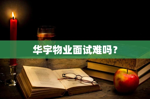 华宇物业面试难吗？