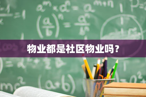物业都是社区物业吗？