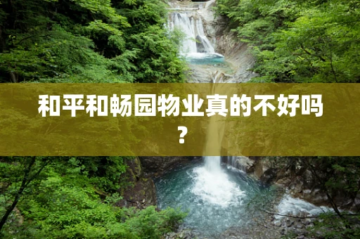 和平和畅园物业真的不好吗？