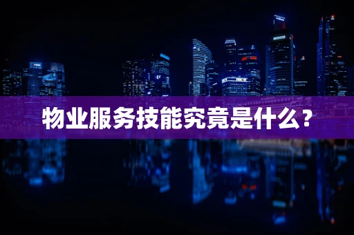 物业服务技能究竟是什么？