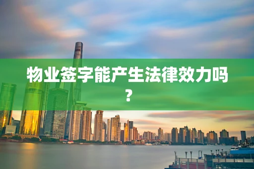 物业签字能产生法律效力吗？