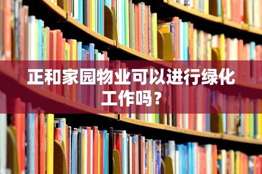 正和家园物业可以进行绿化工作吗？