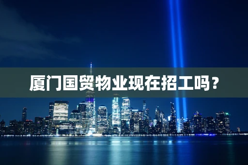 厦门国贸物业现在招工吗？