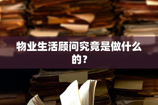 物业生活顾问究竟是做什么的？