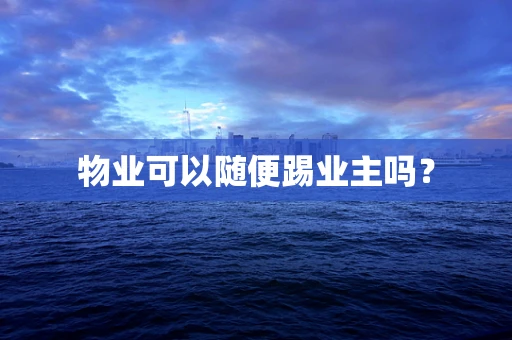 物业可以随便踢业主吗？