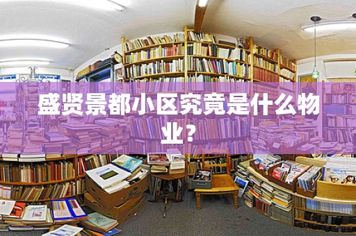 盛贤景都小区究竟是什么物业？