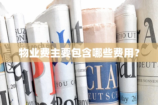物业费主要包含哪些费用？