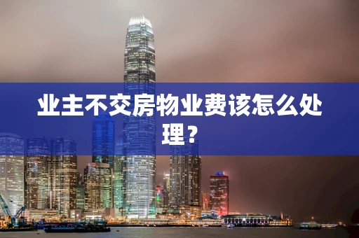 业主不交房物业费该怎么处理？