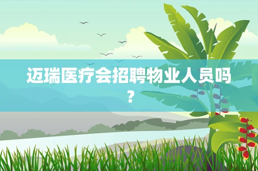 迈瑞医疗会招聘物业人员吗？
