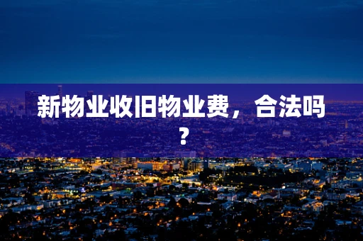 新物业收旧物业费，合法吗？