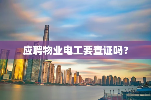 应聘物业电工要查证吗？
