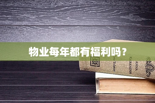 物业每年都有福利吗？
