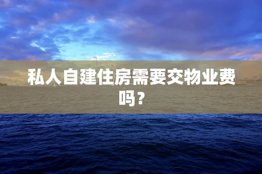 私人自建住房需要交物业费吗？