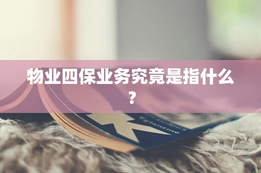 物业四保业务究竟是指什么？