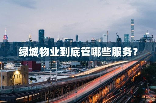 绿城物业到底管哪些服务？