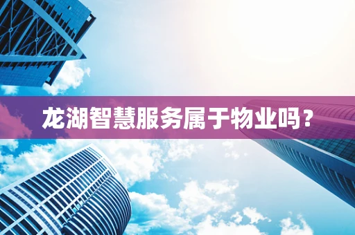 龙湖智慧服务属于物业吗？