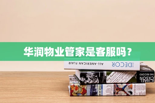 华润物业管家是客服吗？