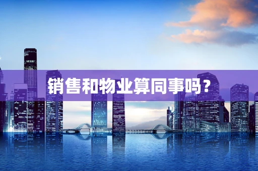 销售和物业算同事吗？