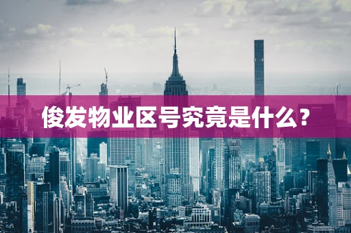 俊发物业区号究竟是什么？