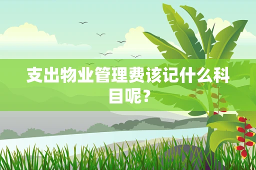 支出物业管理费该记什么科目呢？